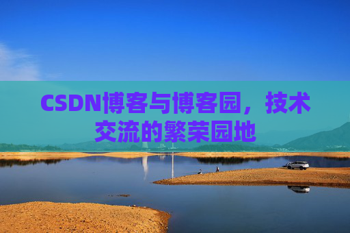 CSDN博客与博客园,技术交流的繁荣园地 CSDN博客与博客园,技术交流的繁荣园地